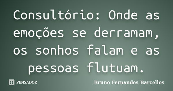 Consultório: Onde as emoções se derramam, os sonhos falam e as pessoas flutuam.... Frase de Bruno Fernandes Barcellos.