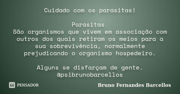 Cuidado com os parasitas! Parasitas São organismos que vivem em associação com outros dos quais retiram os meios para a sua sobrevivência, normalmente prejudica... Frase de Bruno Fernandes Barcellos.