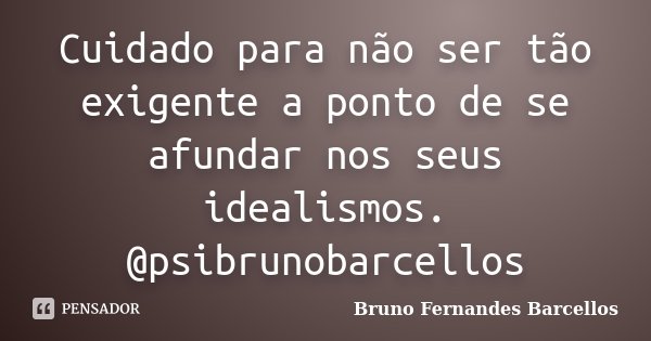Cuidado para não ser tão exigente a ponto de se afundar nos seus idealismos. @psibrunobarcellos... Frase de Bruno Fernandes Barcellos.