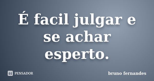 É facil julgar e se achar esperto.... Frase de Bruno Fernandes.