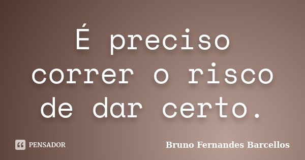 É preciso correr o risco de dar certo.... Frase de Bruno Fernandes Barcellos.