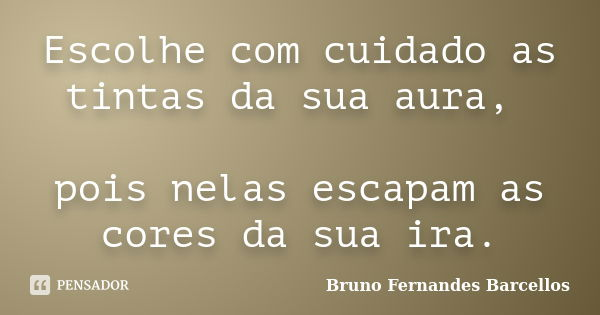 Escolhe com cuidado as tintas da sua aura, pois nelas escapam as cores da sua ira.... Frase de Bruno Fernandes Barcellos.
