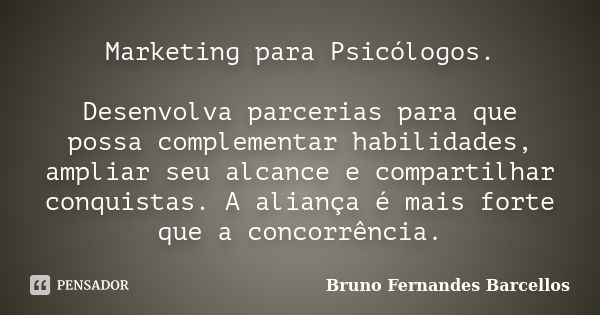 Marketing para Psicólogos. Desenvolva parcerias para que possa complementar habilidades, ampliar seu alcance e compartilhar conquistas. A aliança é mais forte q... Frase de Bruno Fernandes Barcellos.