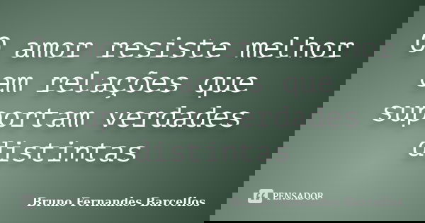 O amor resiste melhor em relações que suportam verdades distintas... Frase de Bruno Fernandes Barcellos.