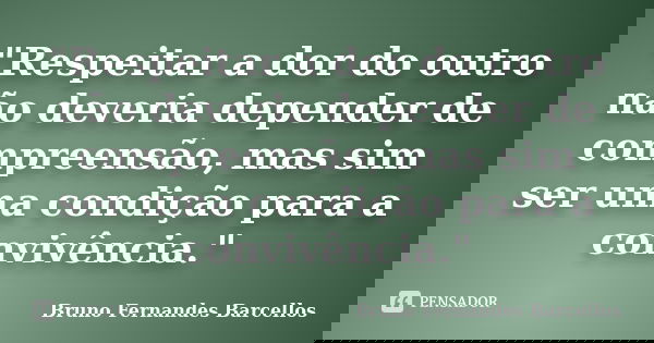 "Respeitar a dor do outro não deveria depender de compreensão, mas sim ser uma condição para a convivência."... Frase de Bruno Fernandes Barcellos.