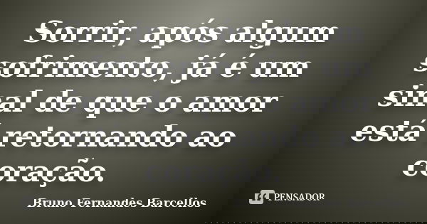 Sorrir, após algum sofrimento, já é um sinal de que o amor está retornando ao coração.... Frase de Bruno Fernandes Barcellos.