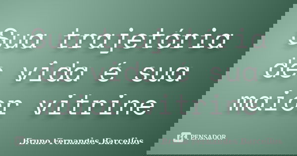 Sua trajetória de vida é sua maior vitrine... Frase de Bruno Fernandes Barcellos.