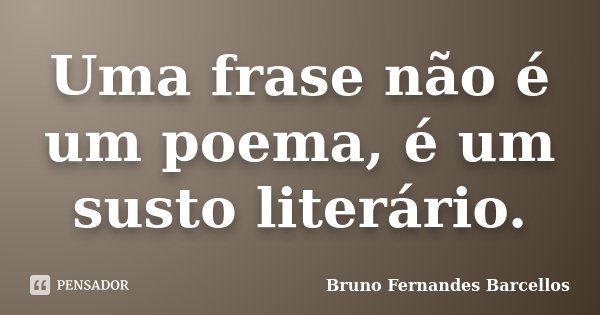 Uma frase não é um poema, é um susto literário.... Frase de Bruno Fernandes Barcellos.