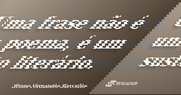 Uma frase não é um poema, é um susto literário.... Frase de Bruno Fernandes Barcellos.