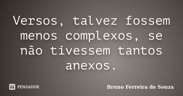 Versos, talvez fossem menos complexos, se não tivessem tantos anexos.... Frase de Bruno Ferreira de Souza.