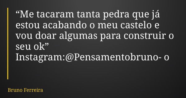 “Me tacaram tanta pedra que já estou acabando o meu castelo e vou doar algumas para construir o seu ok” Instagram:@Pensamentobrunoo... Frase de Bruno Ferreira.