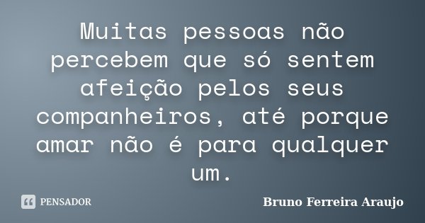 Muitas pessoas não percebem que só sentem afeição pelos seus companheiros, até porque amar não é para qualquer um.... Frase de Bruno Ferreira Araujo.