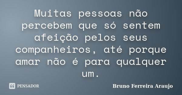 Muitas pessoas não percebem que só sentem afeição pelos seus companheiros, até porque amar não é para qualquer um.... Frase de Bruno Ferreira Araujo.