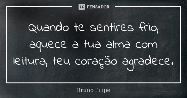 Quando te sentires frio, aquece a tua alma com leitura, teu coração agradece.... Frase de Bruno Filipe.