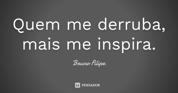 Quem me derruba, mais me inspira.... Frase de Bruno Filipe.