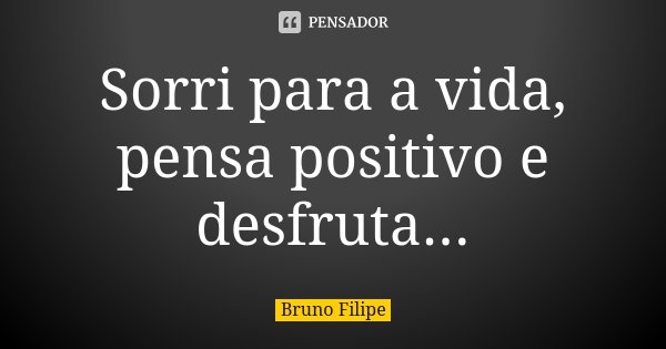 Sorri para a vida, pensa positivo e desfruta...... Frase de Bruno Filipe.