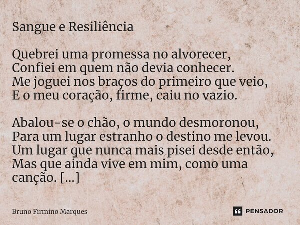 ⁠Sangue e Resiliência Quebrei uma promessa no alvorecer, Confiei em quem não devia conhecer. Me joguei nos braços do primeiro que veio, E o meu coração, firme, ... Frase de Bruno Firmino Marques.