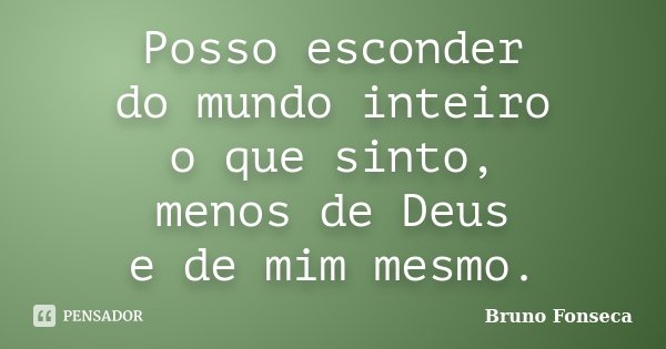 Posso esconder do mundo inteiro o que sinto, menos de Deus e de mim mesmo.... Frase de Bruno Fonseca.