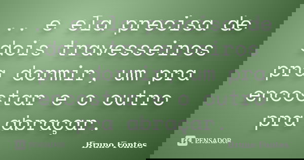.. e ela precisa de dois travesseiros pra dormir, um pra encostar e o outro pra abraçar.... Frase de Bruno Fontes.