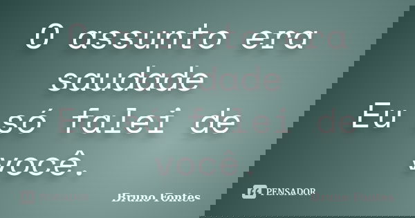 O assunto era saudade Eu só falei de você.... Frase de Bruno Fontes.