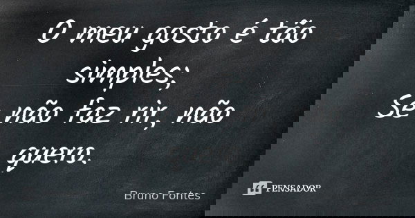 O meu gosto é tão simples; Se não faz rir, não quero.... Frase de Bruno Fontes.