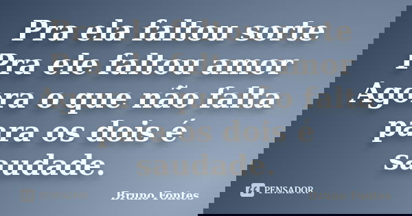 Pra ela faltou sorte Pra ele faltou amor Agora o que não falta para os dois é saudade.... Frase de Bruno Fontes.