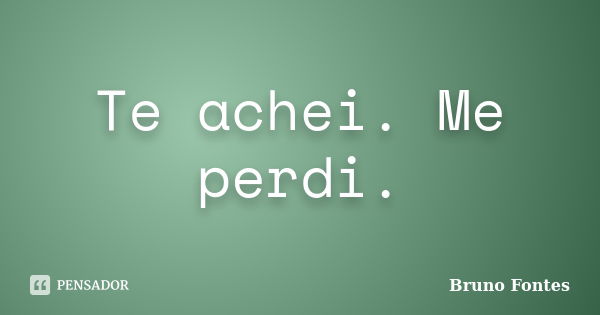 Te achei. Me perdi.... Frase de Bruno Fontes.