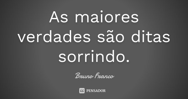 As maiores verdades são ditas sorrindo.... Frase de Bruno Franco.