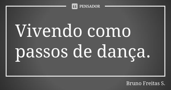 Vivendo como passos de dança.... Frase de Bruno Freitas S..