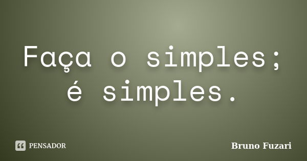 Faça o simples; é simples.... Frase de Bruno Fuzari.