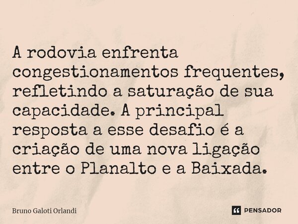 A rodovia enfrenta congestionamentos frequentes, refletindo a saturação de sua capacidade. A principal resposta a esse desafio é a criação de uma nova ligação e... Frase de Bruno Galoti Orlandi.