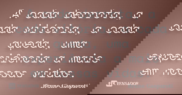 A cada derrota, a cada vitória, a cada queda, uma experiência a mais em nossas vidas.... Frase de Bruno Gasparoti.