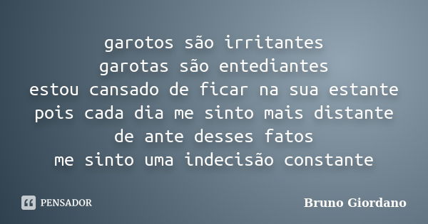 garotos são irritantes garotas são entediantes estou cansado de ficar na sua estante pois cada dia me sinto mais distante de ante desses fatos me sinto uma inde... Frase de Bruno Giordano.