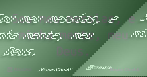 Sou meu messias, e minha mente, meu Deus.... Frase de Bruno Giraldi.