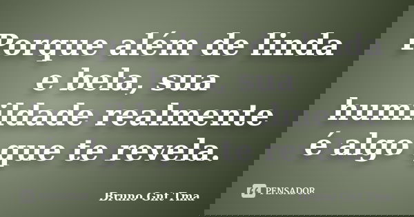 Porque além de linda e bela, sua humildade realmente é algo que te revela.... Frase de Bruno Gnt Tma.