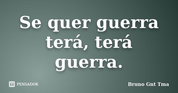 Se quer guerra terá, terá guerra.... Frase de Bruno Gnt Tma.