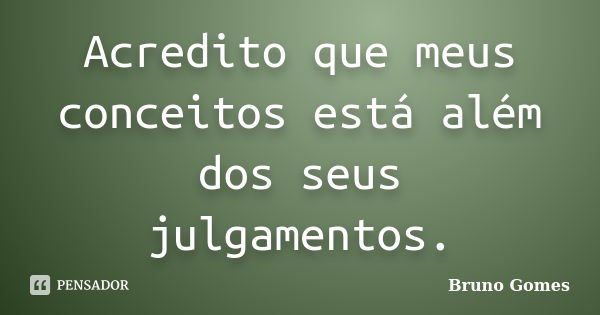 Acredito que meus conceitos está além dos seus julgamentos.... Frase de Bruno Gomes.