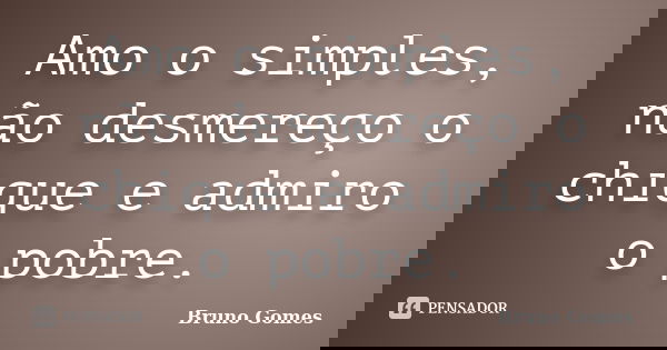 Amo o simples, não desmereço o chique e admiro o pobre.... Frase de Bruno Gomes.