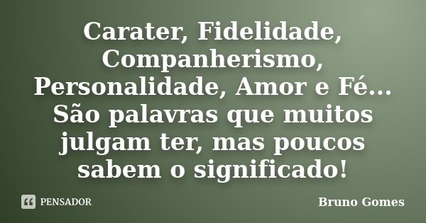 Carater, Fidelidade, Companherismo, Personalidade, Amor e Fé... São palavras que muitos julgam ter, mas poucos sabem o significado!... Frase de Bruno Gomes.