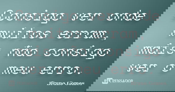 Consigo ver onde muitos erram, mais não consigo ver o meu erro.... Frase de Bruno Gomes.
