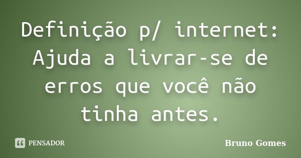 Definição p/ internet: Ajuda a livrar-se de erros que você não tinha antes.... Frase de Bruno Gomes.