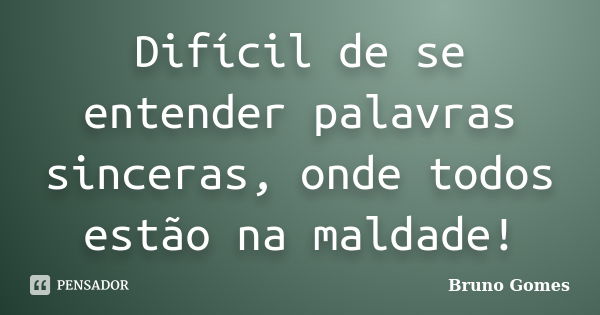 Difícil de se entender palavras sinceras, onde todos estão na maldade!... Frase de Bruno Gomes.