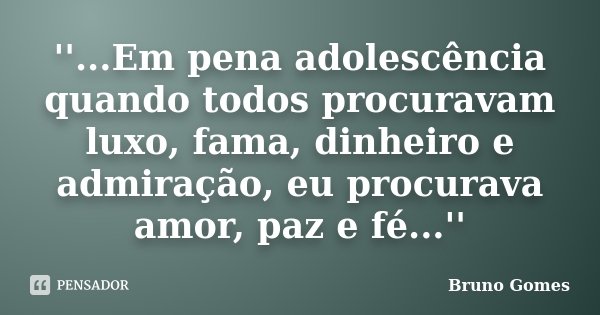 ''...Em pena adolescência quando todos procuravam luxo, fama, dinheiro e admiração, eu procurava amor, paz e fé...''... Frase de Bruno Gomes.