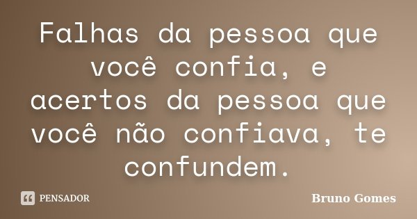 Falhas da pessoa que você confia, e acertos da pessoa que você não confiava, te confundem.... Frase de Bruno Gomes.