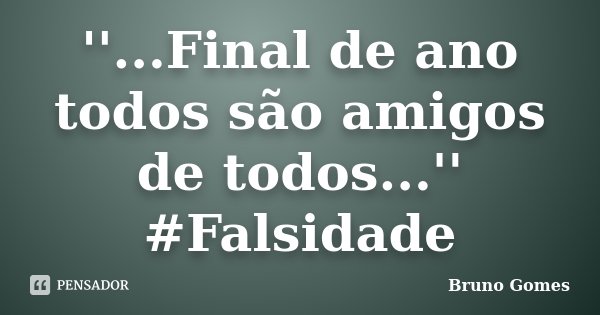 ''...Final de ano todos são amigos de todos...'' #Falsidade... Frase de Bruno Gomes.