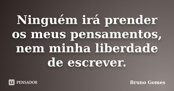 Ninguém irá prender os meus pensamentos, nem minha liberdade de escrever.... Frase de Bruno Gomes.