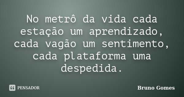 No metrô da vida cada estação um aprendizado, cada vagão um sentimento, cada plataforma uma despedida.... Frase de Bruno Gomes.