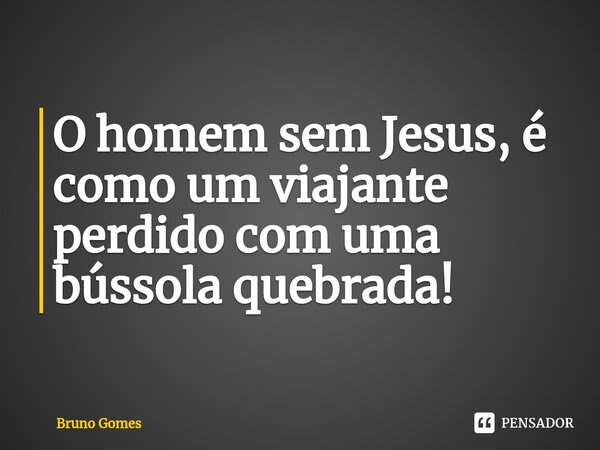 ⁠O homem sem Jesus, é como um viajante perdido com uma bússola quebrada!... Frase de Bruno Gomes.