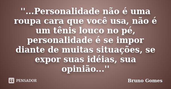 ''...Personalidade não é uma roupa cara que você usa, não é um tênis louco no pé, personalidade é se impor diante de muitas situações, se expor suas idéias, sua... Frase de Bruno Gomes.
