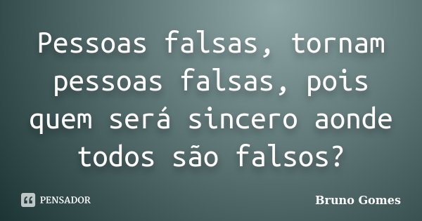 Pessoas falsas, tornam pessoas falsas, pois quem será sincero aonde todos são falsos?... Frase de Bruno Gomes.